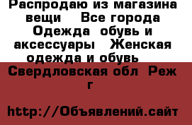 Распродаю из магазина вещи  - Все города Одежда, обувь и аксессуары » Женская одежда и обувь   . Свердловская обл.,Реж г.